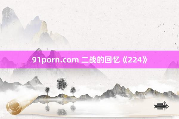 91porn.com 二战的回忆《224》