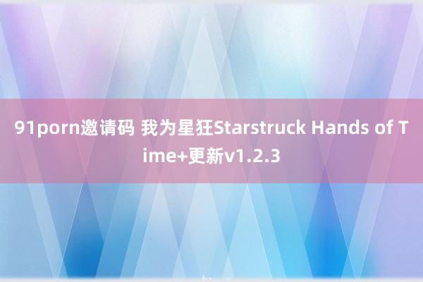 91porn邀请码 我为星狂Starstruck Hands of Time+更新v1.2.3