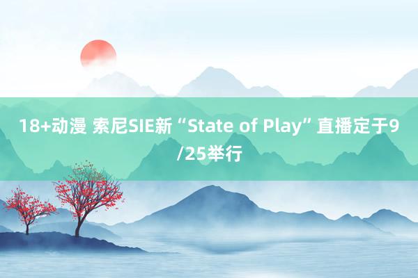 18+动漫 索尼SIE新“State of Play”直播定于9/25举行