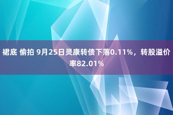 裙底 偷拍 9月25日灵康转债下落0.11%，转股溢价率82.01%