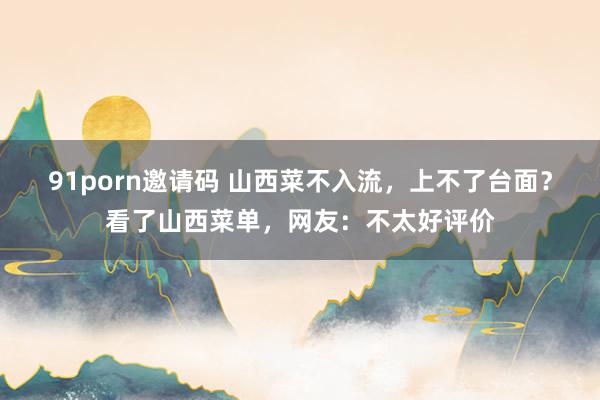 91porn邀请码 山西菜不入流，上不了台面？看了山西菜单，网友：不太好评价