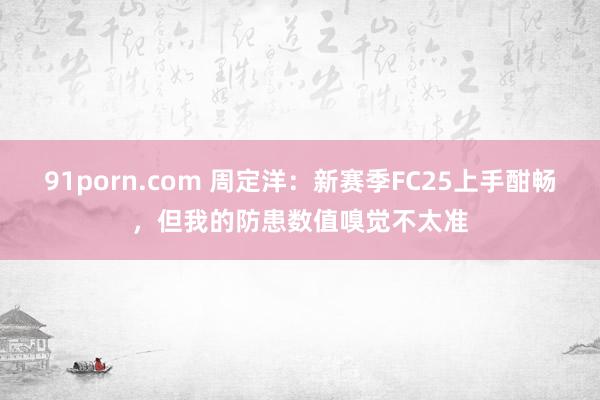 91porn.com 周定洋：新赛季FC25上手酣畅，但我的防患数值嗅觉不太准