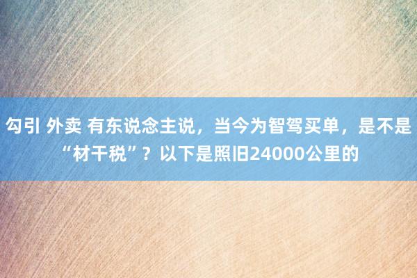 勾引 外卖 有东说念主说，当今为智驾买单，是不是“材干税”？以下是照旧24000公里的