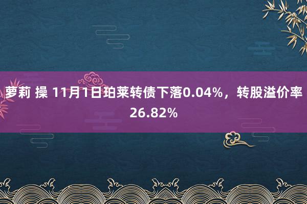 萝莉 操 11月1日珀莱转债下落0.04%，转股溢价率26.82%