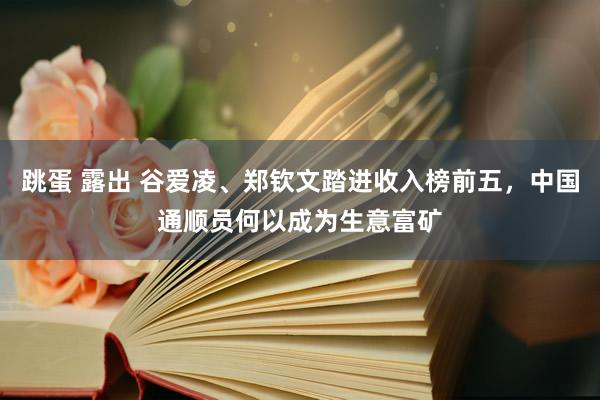 跳蛋 露出 谷爱凌、郑钦文踏进收入榜前五，中国通顺员何以成为生意富矿