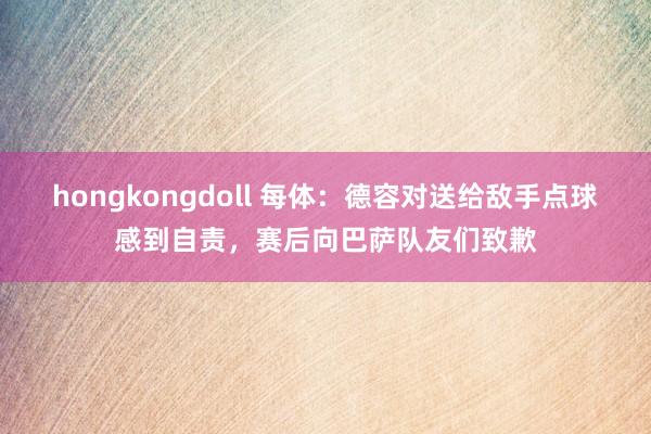 hongkongdoll 每体：德容对送给敌手点球感到自责，赛后向巴萨队友们致歉