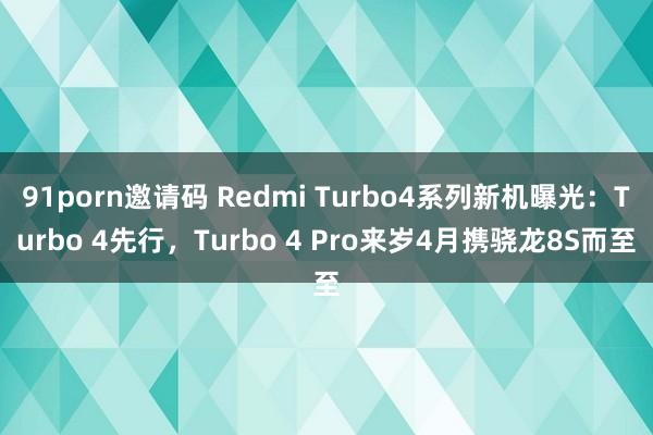 91porn邀请码 Redmi Turbo4系列新机曝光：Turbo 4先行，Turbo 4 Pro来岁4月携骁龙8S而至