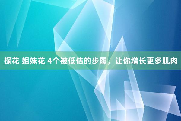 探花 姐妹花 4个被低估的步履，让你增长更多肌肉