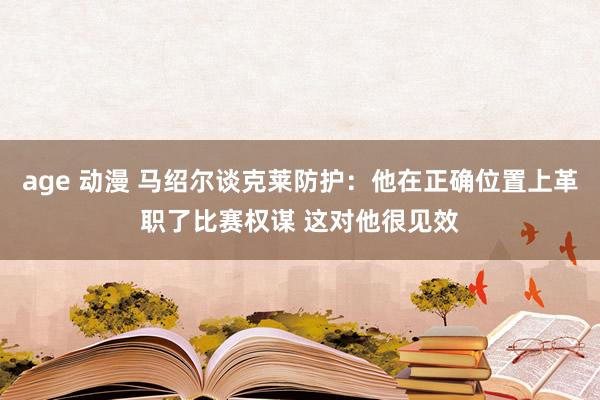 age 动漫 马绍尔谈克莱防护：他在正确位置上革职了比赛权谋 这对他很见效