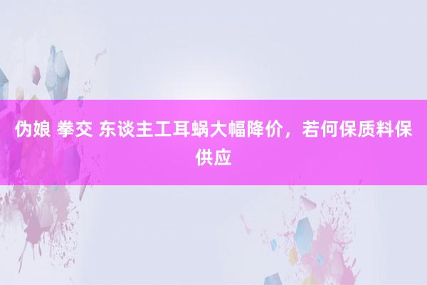 伪娘 拳交 东谈主工耳蜗大幅降价，若何保质料保供应