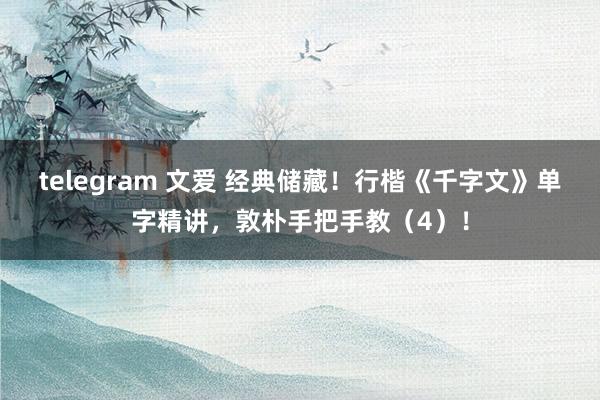 telegram 文爱 经典储藏！行楷《千字文》单字精讲，敦朴手把手教（4）！