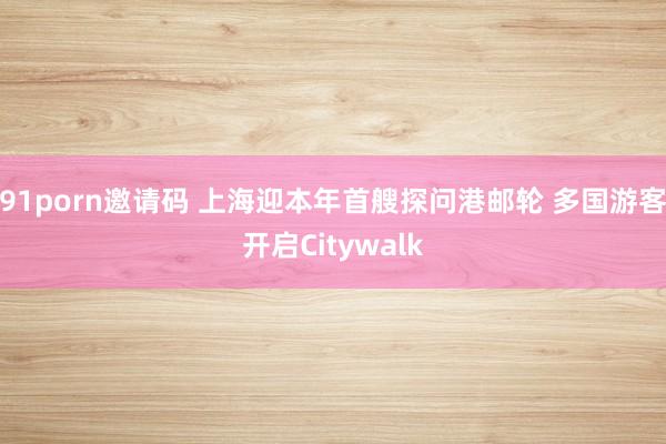 91porn邀请码 上海迎本年首艘探问港邮轮 多国游客开启Citywalk